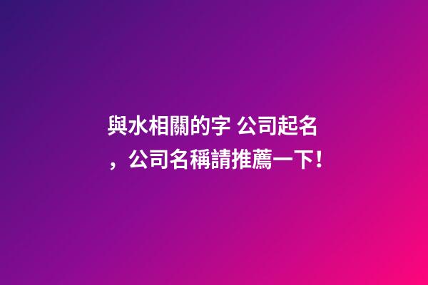 與水相關的字 公司起名，公司名稱請推薦一下！-第1張-公司起名-玄機派